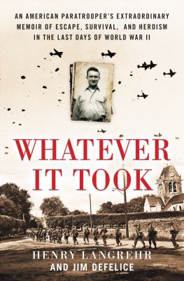 Whatever it took : an American paratrooper's extraordinary memoir of escape, survival, and heroism in the last days of World War II cover image