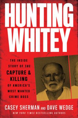 Hunting Whitey : the inside story of the capture & killing of America's most wanted crime boss cover image