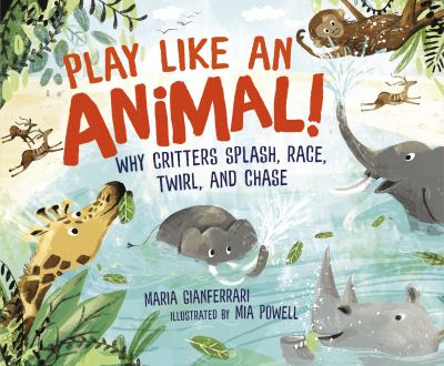 Play like an animal! : why critters splash, race, twirl, and chase cover image
