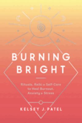 Burning bright : rituals, Reiki, & self-care to heal burnout, anxiety & stress cover image