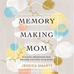 Memory-making mom. Building Traditions That Breathe Life Into Your Home cover image cdn
