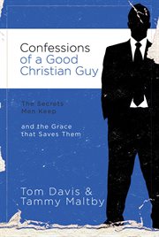 Confessions of a good christian guy. The Secrets Men Keep and the Grace that Saves Them cover image cdn