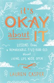 It's okay about it. Lessons from a Remarkable Five-Year-Old About Living Life Wide Open cover image cdn