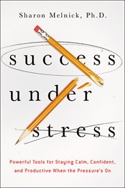 Success under stress. Powerful Tools for Staying Calm, Confident, and Productive When the Pressure's On cover image cdn