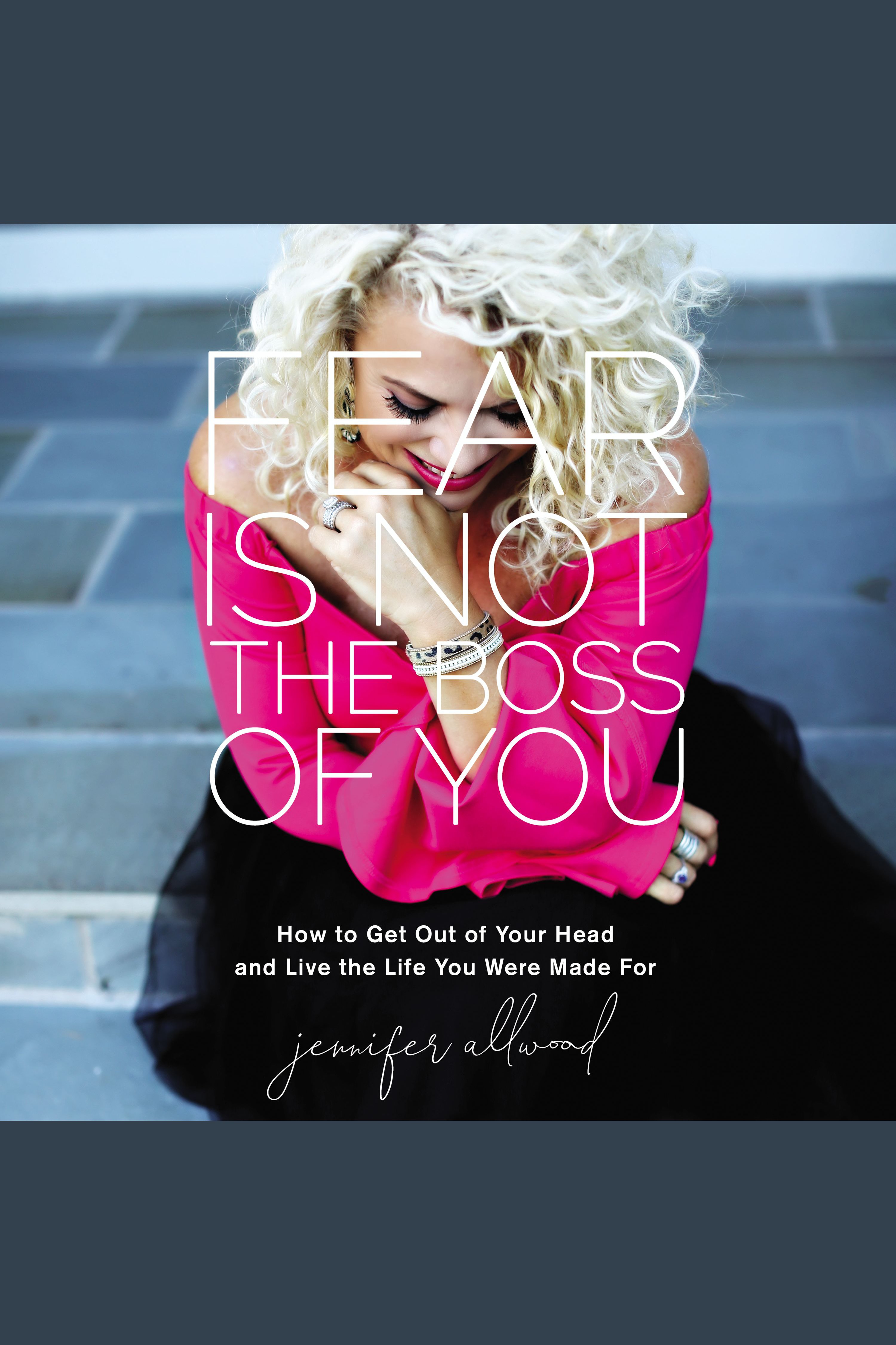 Fear Is Not the Boss of You How to Get Out of Your Head and Live the Life You Were Made For cover image cdn