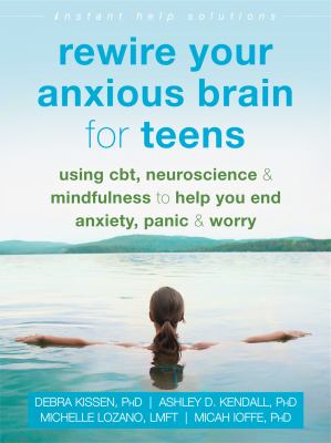 Rewire your anxious brain for teens : using CBT, neuroscience, and mindfulness to help you end anxiety, panic, and worry cover image