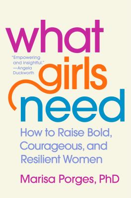 What girls need : how to raise bold, courageous, and resilient women cover image