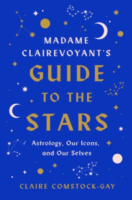 Madame Clairevoyant's guide to the stars : astrology, our icons, and our selves  cover image cdn
