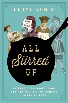 All stirred up : suffrage cookbooks, food, and the battle for women's right to vote cover image