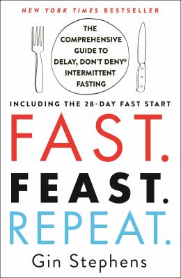 Fast, feast, repeat : the comprehensive guide to delay, don't deny® intermittent fasting--including the 28-day fast start cover image
