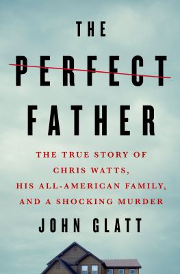 The perfect father : the true story of Chris Watts, his all-American family, and a shocking murder  cover image cdn