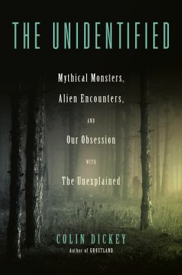 The unidentified : mythical monsters, alien encounters, and our obsession with the unexplained cover image