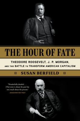 The Hour of Fate Theodore Roosevelt, J.P. Morgan, and the Battle to Transform American Capitalism cover image
