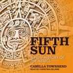 Fifth sun : a new history of the Aztecs cover image cdn