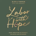 Labor with hope : Gospel meditations on pregnancy, childbirth, and motherhood cover image cdn