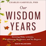 Our wisdom years. Growing Older with Joy, Fulfillment, Resilience, and No Regrets cover image cdn