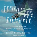 What we inherit. A Secret War and a Family's Search for Answers cover image cdn