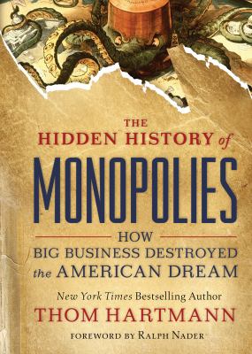 The hidden history of monopolies : how big business destroyed the American dream  cover image cdn
