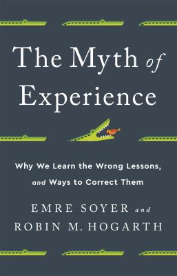 The myth of experience : why we learn the wrong lessons and ways to correct them cover image