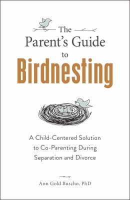 The parent's guide to birdnesting : a child-centered solution to co-parenting during separation and divorce cover image