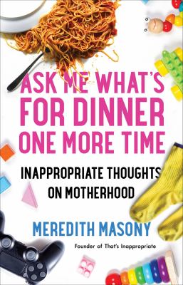 Ask me what's for dinner one more time : inappropriate thoughts on motherhood cover image