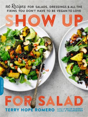 Show up for salad : 100 more recipes for salads, dressings, & all the fixins you don't have to be vegan to love cover image