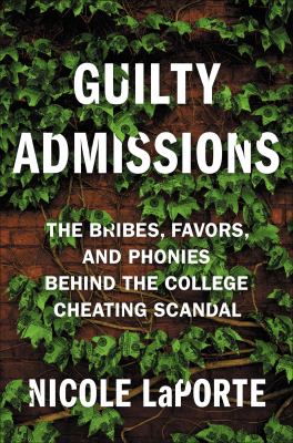 Guilty admissions : the bribes, favors, and phonies behind the college cheating scandal cover image