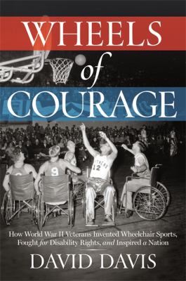Wheels of courage : how paralyzed veterans from World War II invented wheelchair sports, fought for disability rights, and inspired a nation cover image