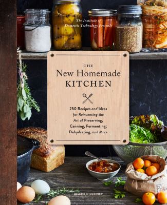The New Homemade Kitchen 250 Recipes and Ideas for Reinventing the Art of Preserving, Canning, Fermenting, Dehydrating, and More cover image