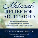 Natural relief for adult ADHD : complementary strategies for increasing focus, attention, and motivation with or without medication cover image cdn