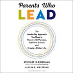 Parents who lead : the leadership approach you need to parent with purpose, fuel your career, and create a richer life cover image cdn