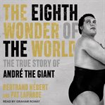 The eighth wonder of the world : the true story of andré the giant cover image cdn