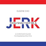Thou shalt not be a jerk : a Christian's guide to engaging politics cover image cdn