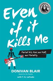 Even if it kills me : martial arts, rock and roll, and mortality cover image cdn