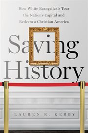 Saving history : how white evangelicals tour the nation's capital and redeem a Christian America cover image cdn