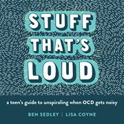Stuff that's loud : a teen's guide to unspiraling when OCD gets noisy cover image cdn