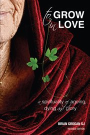 To grow in love : a spirituality of ageing, dying and glory cover image cdn