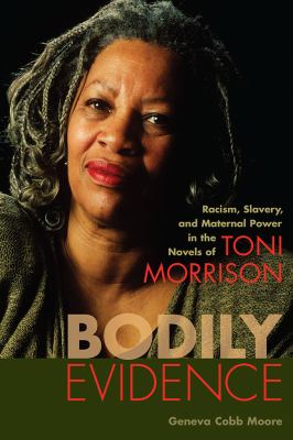 Bodily Evidence Racism, Slavery, and Maternal Power in the Novels of Toni Morrison cover image