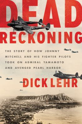 Dead reckoning : the story of how Johnny Mitchell and his fighter pilots took on Admiral Yamamoto and avenged Pearl Harbor cover image