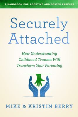 Securely attached : how understanding childhood trauma will transform your parenting : a handbook for adoptive and foster parents cover image