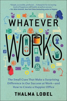 Whatever works : the small cues that make a surprising difference in our success at work--and how to create a happier office cover image