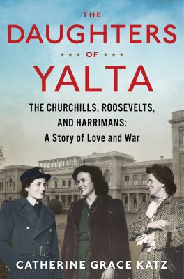 The daughters of Yalta : the Churchills, Roosevelts, and Harrimans: a story of love and war  cover image cdn