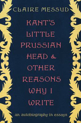 Kant's little Prussian head and other reasons why I write : an autobiography in essays cover image