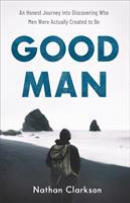 Good man : an honest journey into discovering who men were actually created to be  cover image cdn