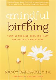 Mindful birthing : training the mind, body, and heart for childbirth and beyond cover image cdn