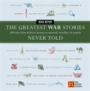 The greatest war stories never told : 100 tales from military history to astonish, bewilder, & stupefy cover image cdn