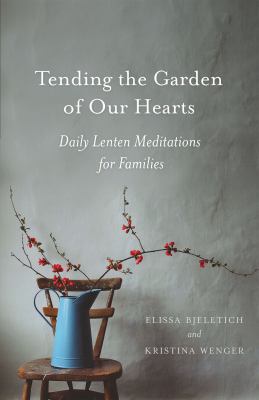 Tending the garden of our hearts : daily Lenten meditations for families cover image