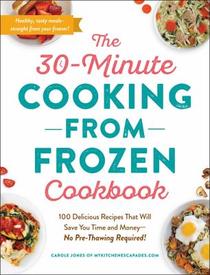 The 30-minute cooking from frozen cookbook : 100 delicious recipes that will save you time and money-no pre-thawing required! cover image