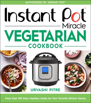 Instant Pot miracle vegetarian cookbook : more than 100 easy meatless meals for your favorite kitchen device cover image