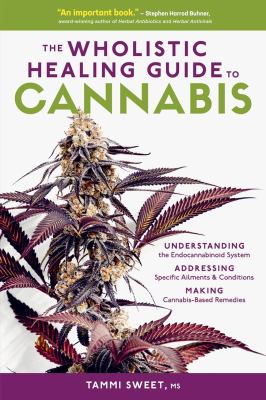 The wholistic healing guide to cannabis : understanding the endocannabinoid system addressing specific ailments & conditions making cannabis-based remedies cover image